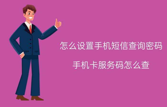 怎么设置手机短信查询密码 手机卡服务码怎么查？